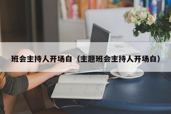 班会主持人开场白（主题班会主持人开场白）