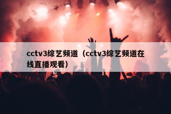 cctv3综艺频道（cctv3综艺频道在线直播观看）