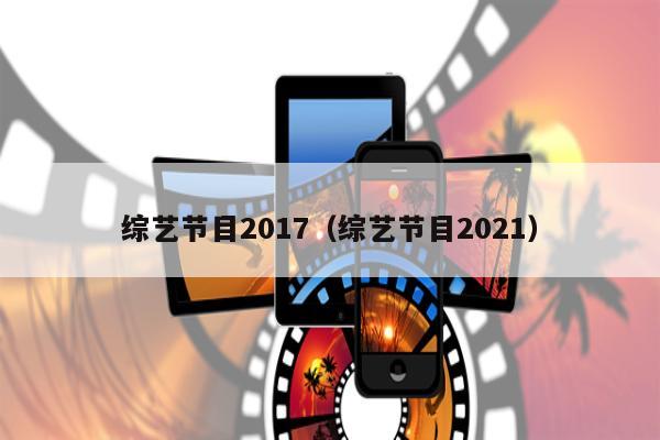 综艺节目2017（综艺节目2021）