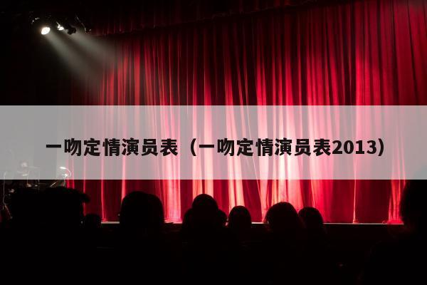 一吻定情演员表（一吻定情演员表2013）