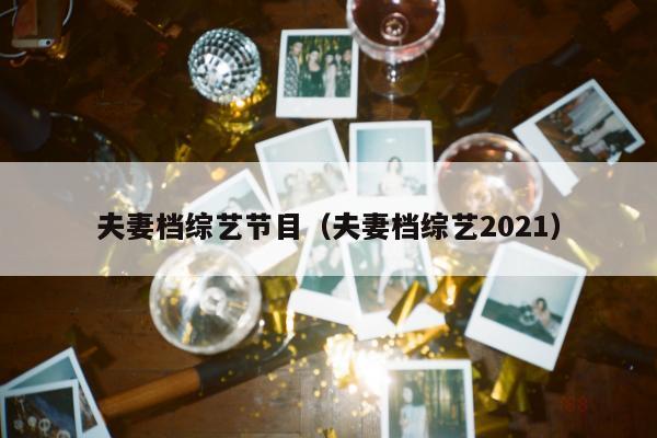 夫妻档综艺节目（夫妻档综艺2021）