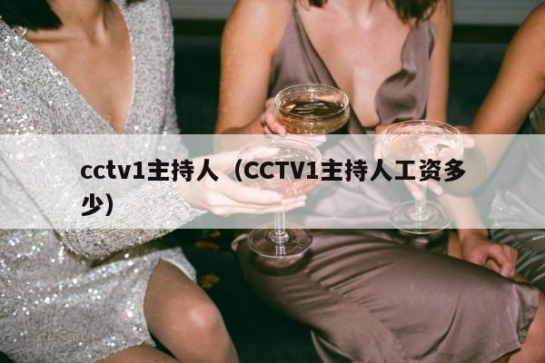 cctv1主持人（CCTV1主持人工资多少）