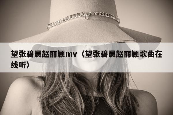 望张碧晨赵丽颖mv（望张碧晨赵丽颖歌曲在线听）