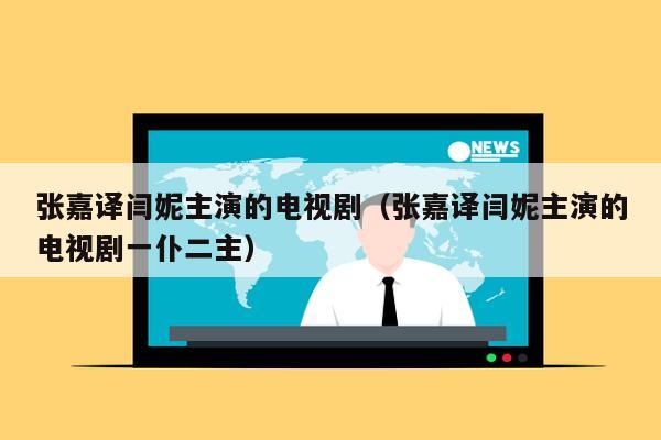 张嘉译闫妮主演的电视剧（张嘉译闫妮主演的电视剧一仆二主）