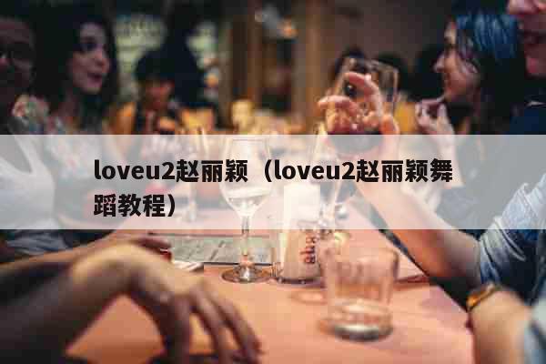 loveu2赵丽颖（loveu2赵丽颖舞蹈教程）