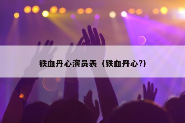 铁血丹心演员表（铁血丹心?）