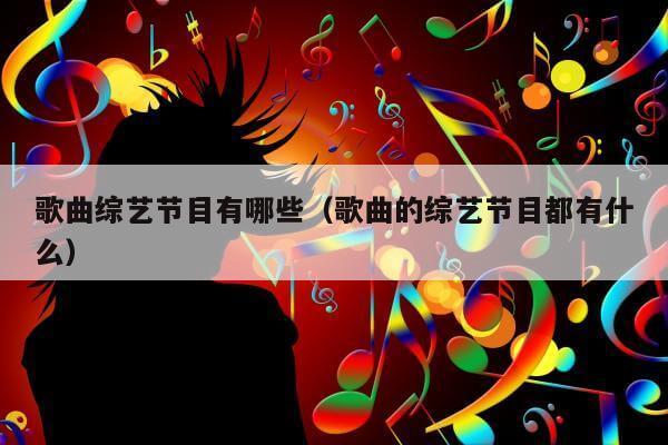 歌曲综艺节目有哪些（歌曲的综艺节目都有什么）