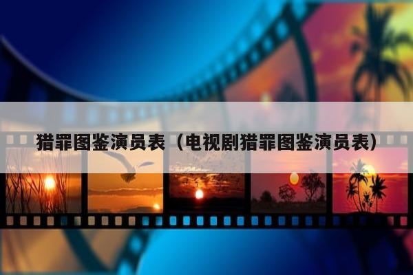 猎罪图鉴演员表（电视剧猎罪图鉴演员表）