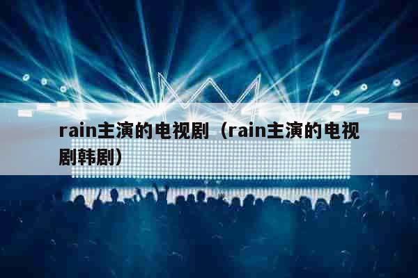 rain主演的电视剧（rain主演的电视剧韩剧）