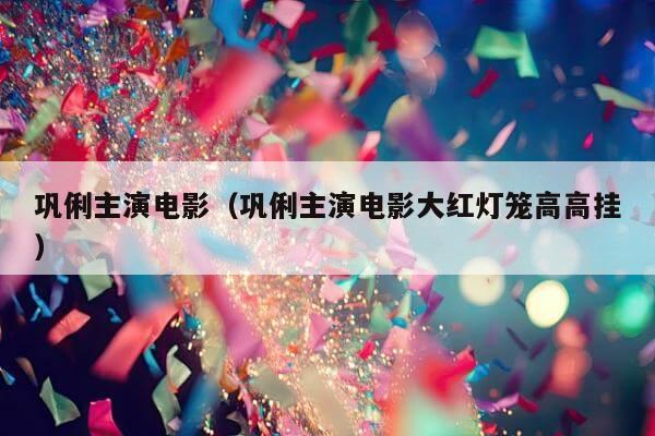 巩俐主演电影（巩俐主演电影大红灯笼高高挂）