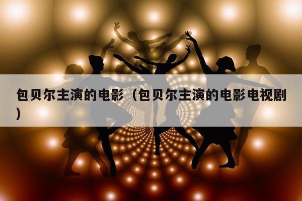 包贝尔主演的电影（包贝尔主演的电影电视剧）