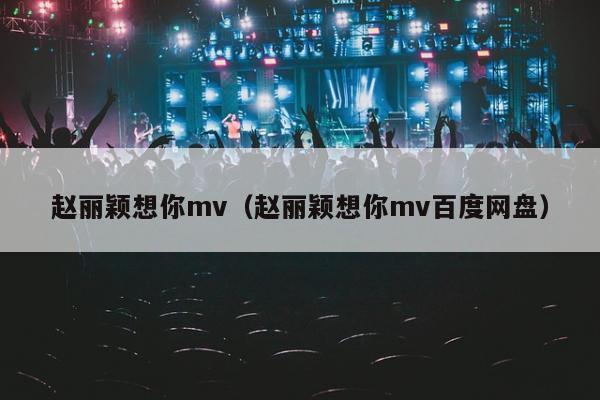 赵丽颖想你mv（赵丽颖想你mv百度网盘）