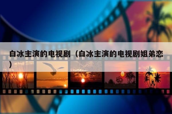 白冰主演的电视剧（白冰主演的电视剧姐弟恋）