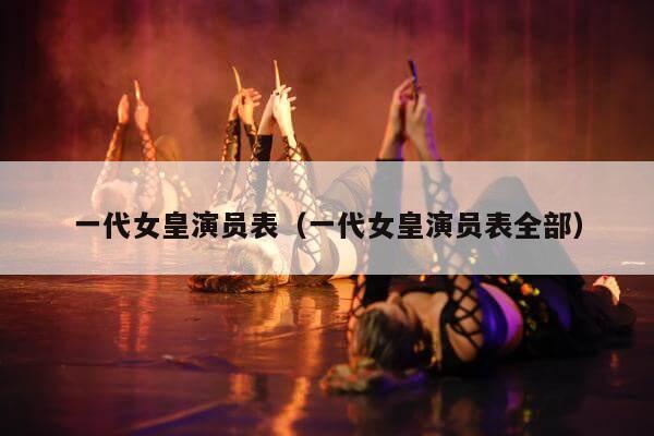 一代女皇演员表（一代女皇演员表全部）