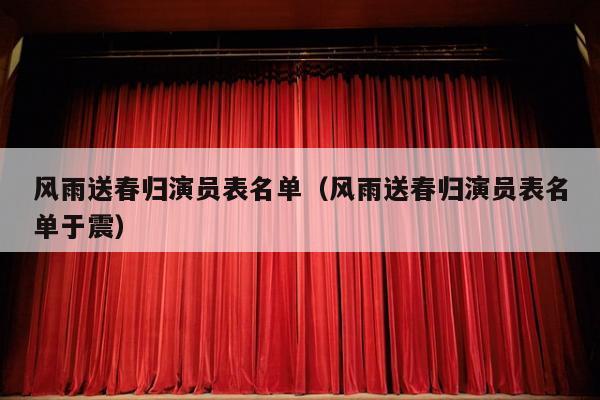 风雨送春归演员表名单（风雨送春归演员表名单于震）