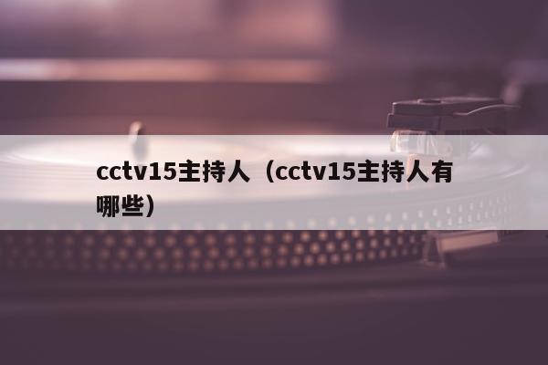 cctv15主持人（cctv15主持人有哪些）