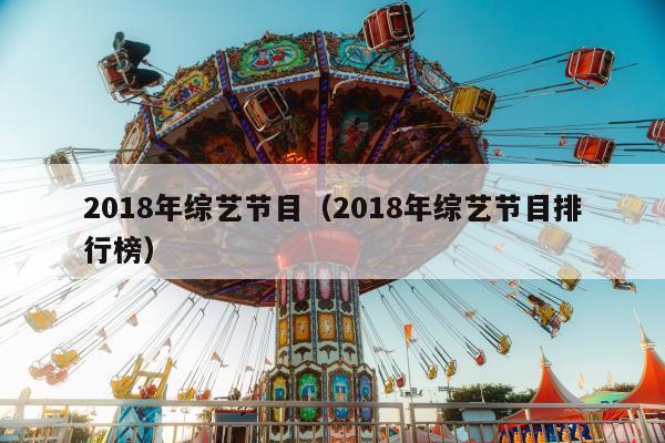 2018年综艺节目（2018年综艺节目排行榜）