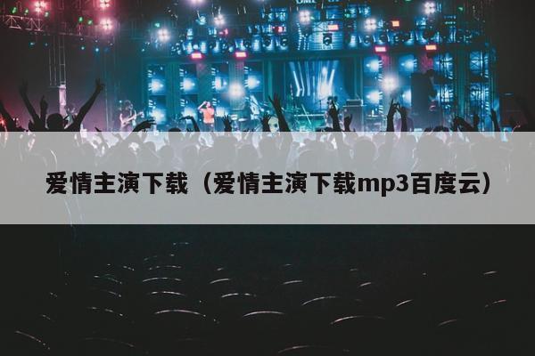 爱情主演下载（爱情主演下载mp3百度云）