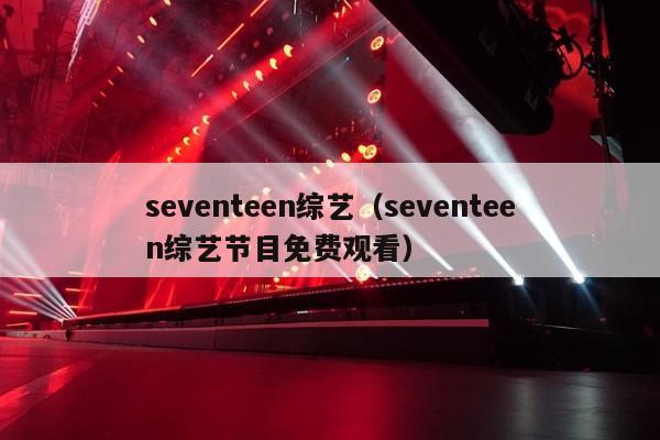 seventeen综艺（seventeen综艺节目免费观看）