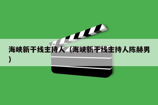 海峡新干线主持人（海峡新干线主持人陈赫男）