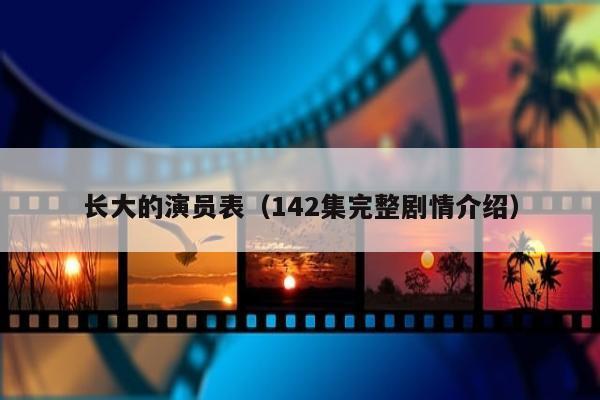 长大的演员表（142集完整剧情介绍）