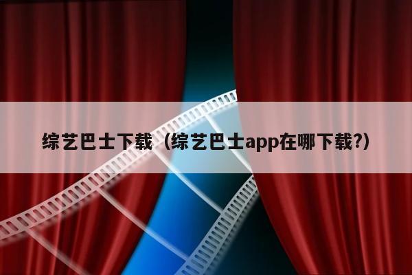 综艺巴士下载（综艺巴士app在哪下载?）