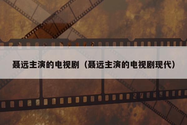 聂远主演的电视剧（聂远主演的电视剧现代）