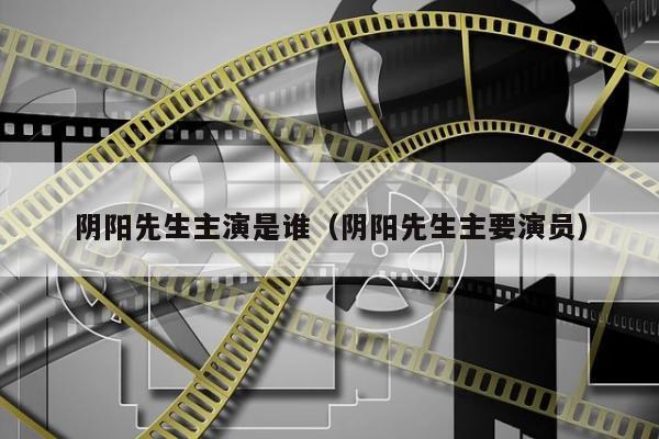 阴阳先生主演是谁（阴阳先生主要演员）