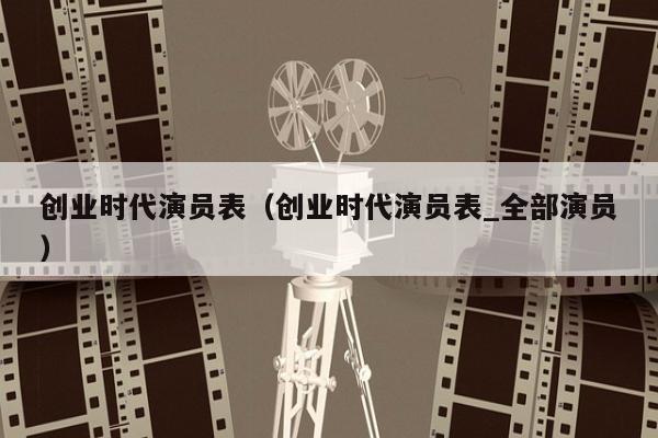 创业时代演员表（创业时代演员表_全部演员）