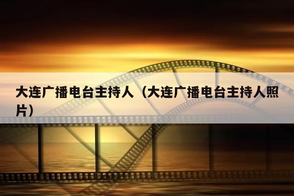 大连广播电台主持人（大连广播电台主持人照片）