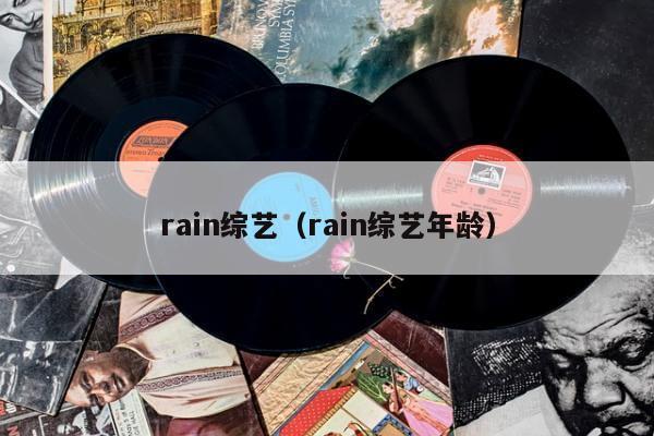 rain综艺（rain综艺年龄）