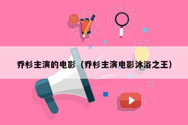 乔杉主演的电影（乔杉主演电影沐浴之王）