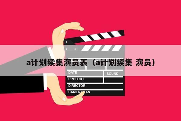 a计划续集演员表（a计划续集 演员）