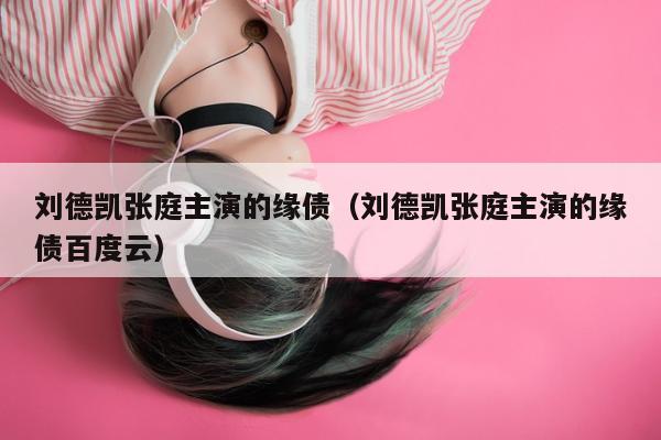 刘德凯张庭主演的缘债（刘德凯张庭主演的缘债百度云）