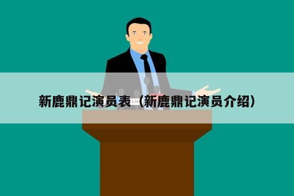 新鹿鼎记演员表（新鹿鼎记演员介绍）