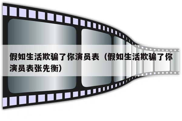 假如生活欺骗了你演员表（假如生活欺骗了你演员表张先衡）