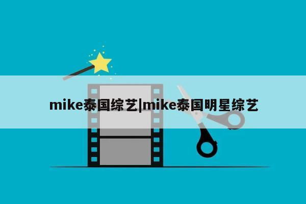 mike泰国综艺|mike泰国明星综艺