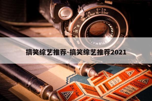 搞笑综艺推荐-搞笑综艺推荐2021