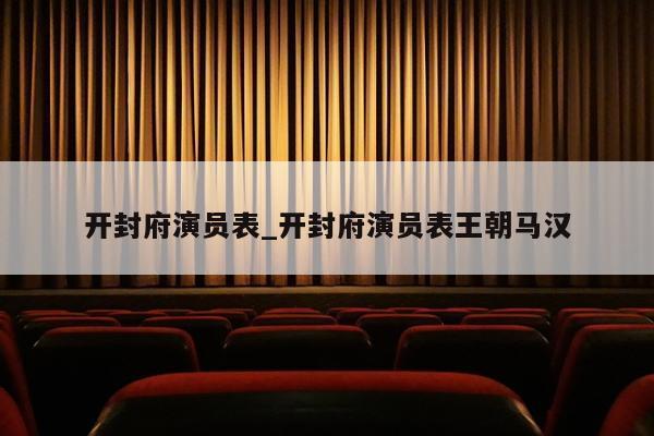 开封府演员表_开封府演员表王朝马汉