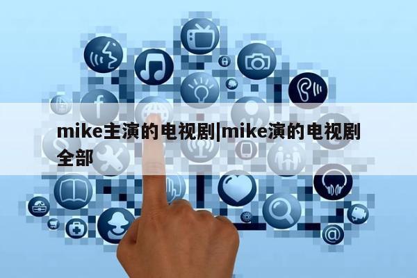 mike主演的电视剧|mike演的电视剧全部