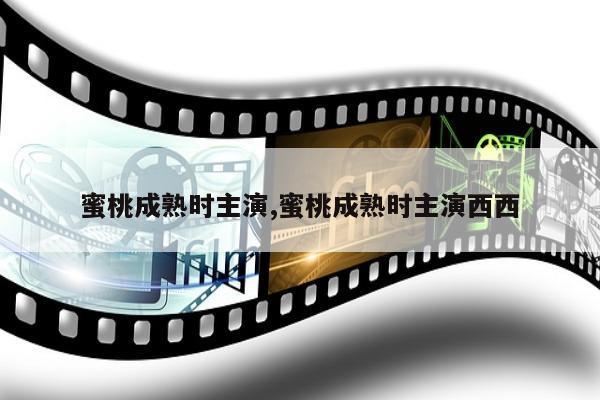 蜜桃成熟时主演,蜜桃成熟时主演西西