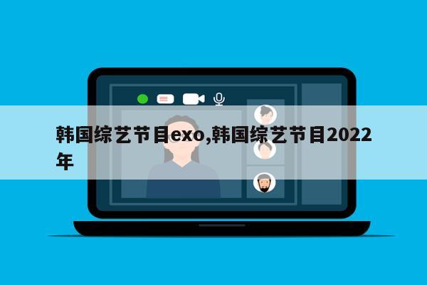 韩国综艺节目exo,韩国综艺节目2022年