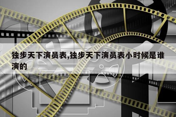 独步天下演员表,独步天下演员表小时候是谁演的