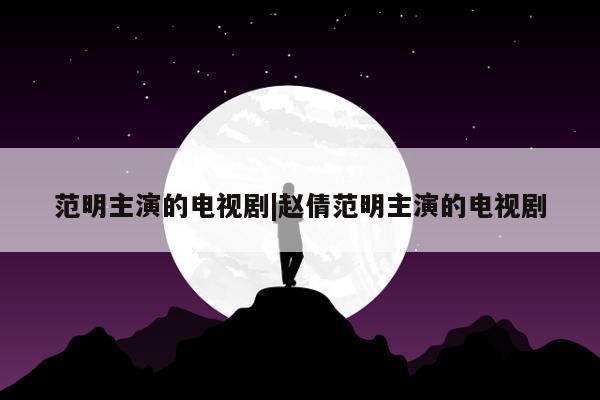 范明主演的电视剧|赵倩范明主演的电视剧