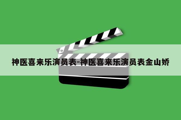 神医喜来乐演员表-神医喜来乐演员表金山娇