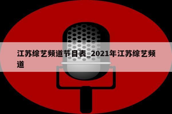 江苏综艺频道节目表_2021年江苏综艺频道