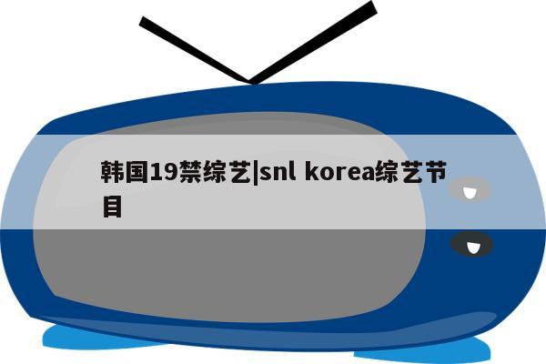 韩国19禁综艺|snl korea综艺节目