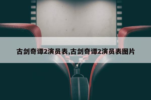 古剑奇谭2演员表,古剑奇谭2演员表图片