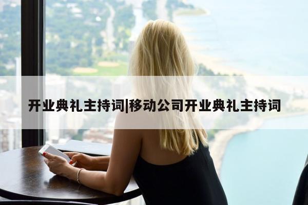 开业典礼主持词|移动公司开业典礼主持词