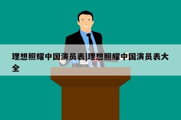 理想照耀中国演员表|理想照耀中国演员表大全